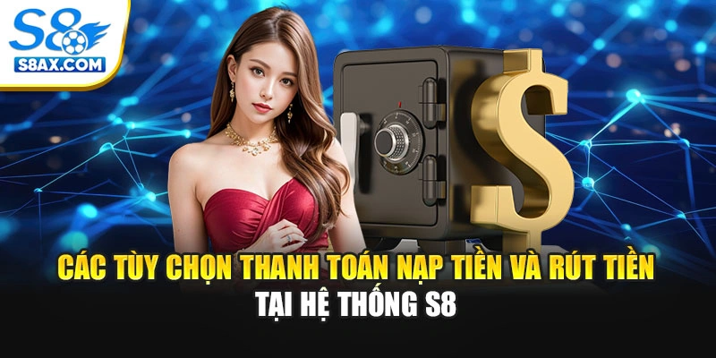 Các tùy chọn thanh toán nạp tiền và rút tiền tại hệ thống S8