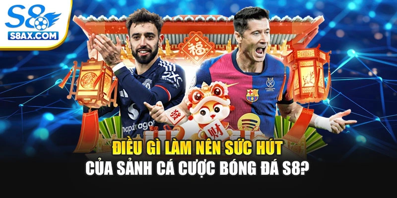 Điều gì làm nên sức hút của sảnh cá cược bóng đá S8?