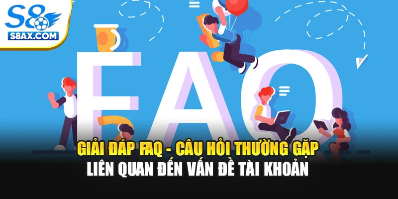 Giải đáp FAQ - Câu hỏi thường gặp liên quan đến vấn đề tài khoản