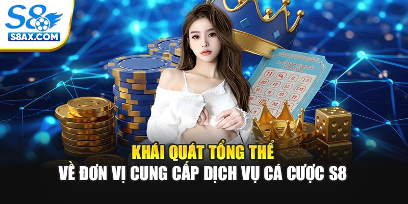 Khái quát tổng thể về đơn vị cung cấp dịch vụ cá cược S8