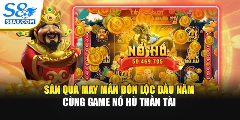 Săn Quà May Mắn Đón Lộc Đầu Năm Cùng Game Nổ Hũ Thần Tài