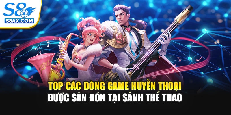 Top các dòng game huyền thoại được săn đón tại sảnh thể thao